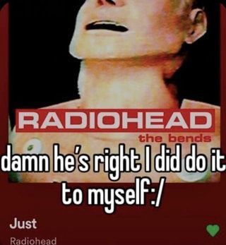 RADIOHEAD damn he's right I did co it to myselF__ Just Radiohead - iFunny.jpeg